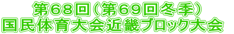 第６８回（第６９回冬季） 国民体育大会近畿ブロック大会 